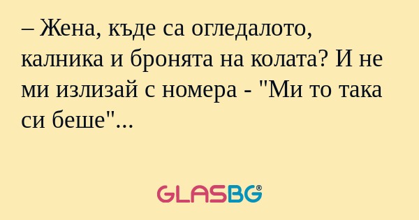 Жена, къде са огледалото, калника...