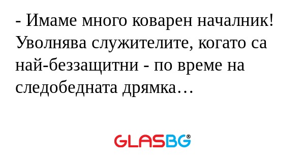 Имаме много коварен началник...