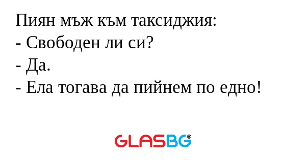 Пиян мъж към таксиджия: - Свободен...