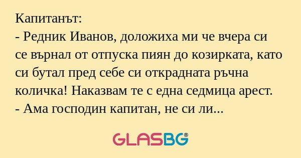 Капитанът: - Редник Иванов, доложиха...