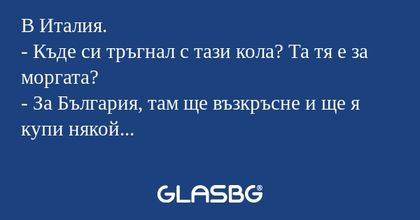 В Италия. - Къде си тръгнал с тази...