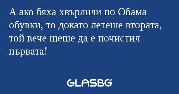 А ако бяха хвърлили по Обама обувки...
