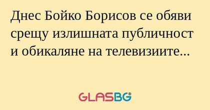 Днес Бойко Борисов се обяви срещу...