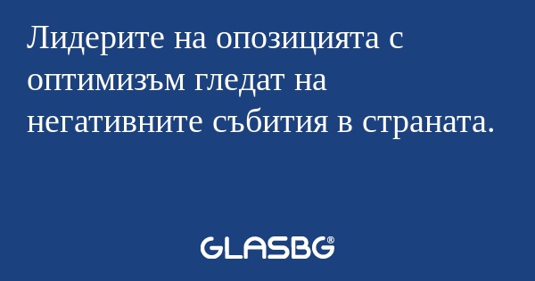 Лидерите на опозицията с оптимизъм...