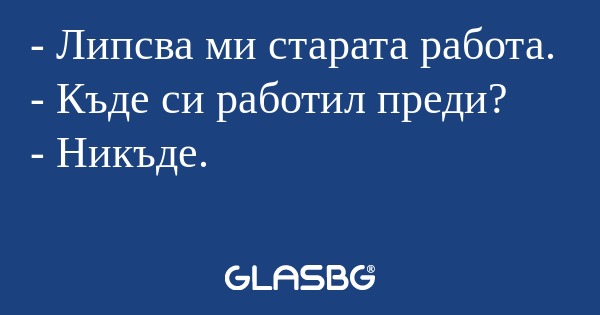 Липсва ми старата работа. - Къде...
