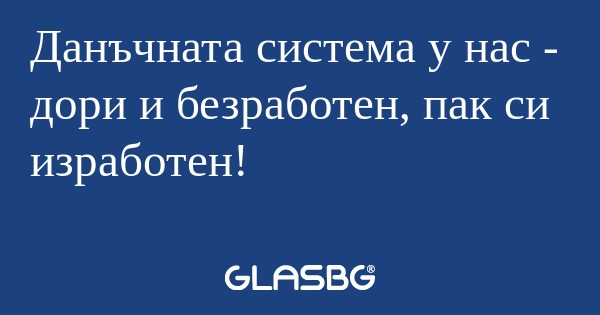 Данъчната система у нас - дори...