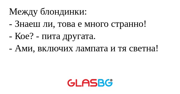 Между блондинки: - Знаеш ли, това...