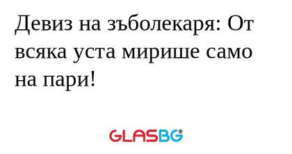 Девиз на зъболекаря: От всяка уста...