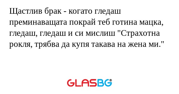 Щастлив брак - когато гледаш преминаващата...