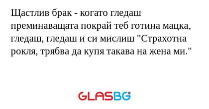 Щастлив брак - когато гледаш преминаващата...