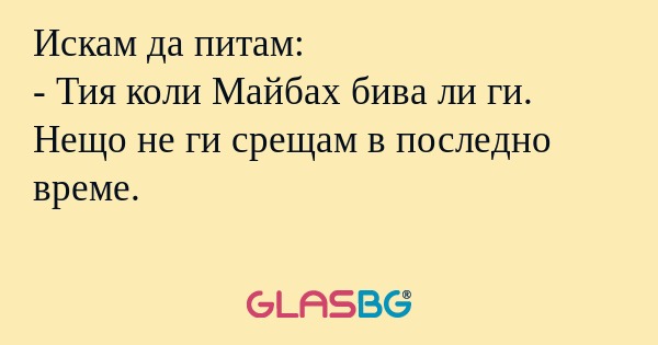 Искам да питам: - Тия коли Майбах...