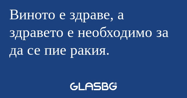 Виното е здраве, а здравето е необходимо...