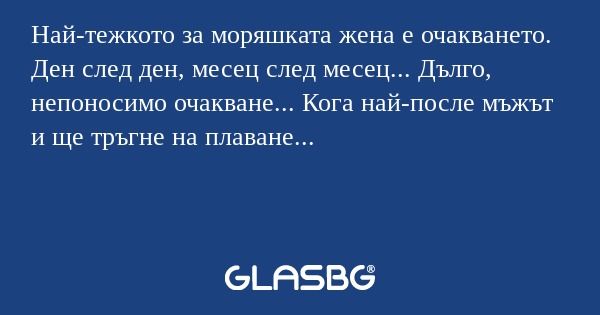 Най-тежкото за моряшката жена е...