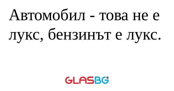 Автомобил - това не е лукс, бензинът...