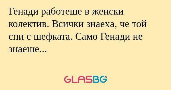 Генади работеше в женски колектив...