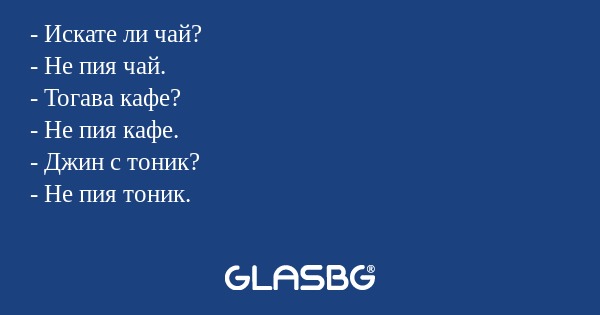 Искате ли чай? - Не пия чай...