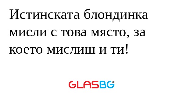 Истинската блондинка мисли с това...