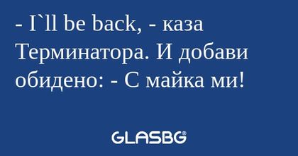 I`ll be back, - каза Терминаторa...