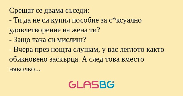 Срещат се двама съседи: - Ти да...