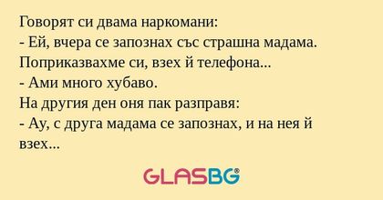 Говорят си двама наркомани: - Ей...