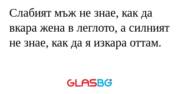 Слабият мъж не знае, как да вкара...