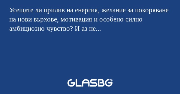 Усещате ли прилив на енергия, желание...