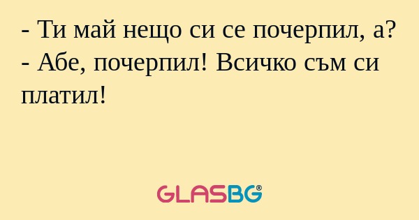 Ти май нещо си се почерпил, а...