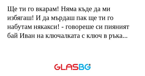Ще ти го вкарам! Няма къде да ми...