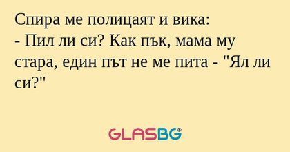 Спира ме полицаят и вика: - Пил...