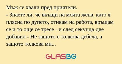 Мъж се хвали пред приятели. - Знаете...