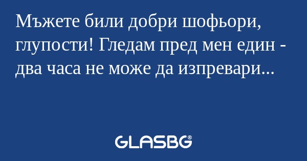 Мъжете били добри шофьори, глупости...