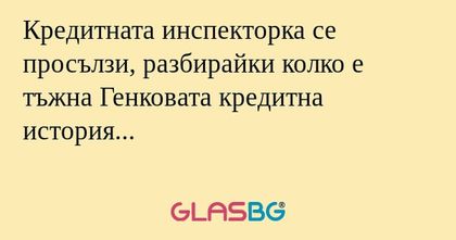 Кредитната инспекторка се просълзи...