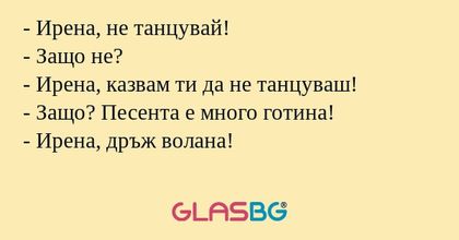 Ирена, не танцувай! - Защо не...