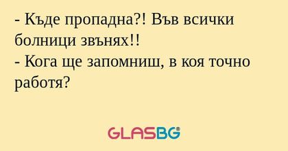 Къде пропадна?! Във всички болници...