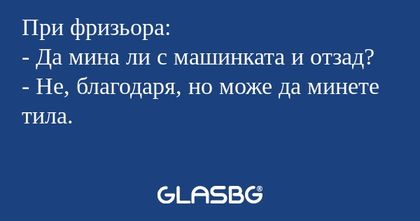 При фризьора: - Да мина ли с машинката...