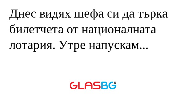 Днес видях шефа си да търка билетчета...