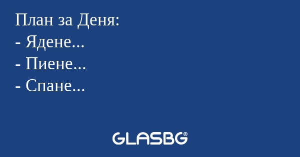 План за Деня: - Ядене... - Пиене...