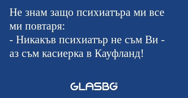 Не знам защо психиатъра ми все...