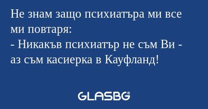 Не знам защо психиатъра ми все...