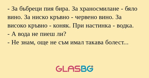 За бъбреци пия бира. За храносмилане...