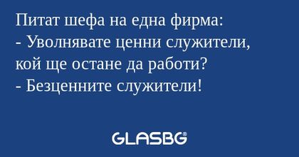 Питат шефа на една фирма: - Уволнявате...