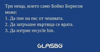 Три неща, които само Бойко Борисов...