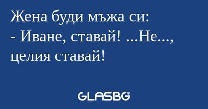 Жена буди мъжа си: - Иване, ставай...
