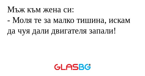 Мъж към жена си: - Моля те за малко...