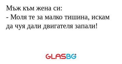 Мъж към жена си: - Моля те за малко...