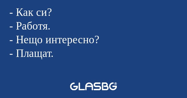 Как си? - Работя. - Нещо интересно...