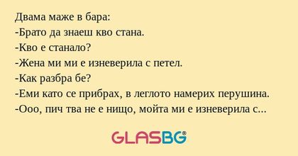 Двама маже в бара: -Брато да знаеш...