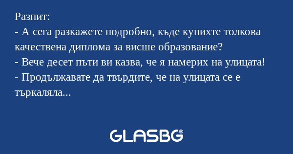 Разпит: - А сега разкажете подробно...
