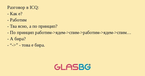 Разговор в ICQ: - Как е? - Работим...