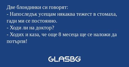 Две блондинки си говорят: - Напоследък...
